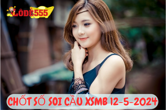  Soi Cầu XSMB 12-5-2024 | Dự Đoán Kết Quả Xổ Số Miền Bắc